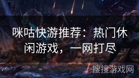 咪咕快游推荐:热门休闲游戏,一网打尽 咪咕快游推荐:热门休闲游戏,一网打尽
