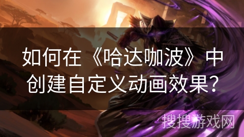 如何在《哈达咖波》中创建自定义动画效果? 如何在《哈达咖波》中创建自定义动画效果?