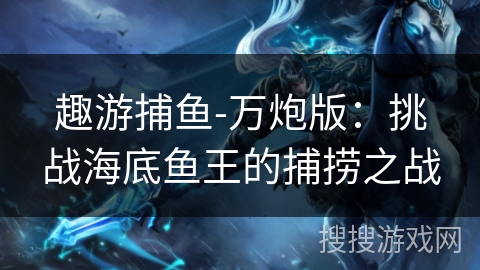 趣游捕鱼-万炮版：挑战海底鱼王的捕捞之战