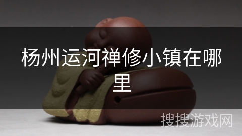 杨州运河禅修小镇在哪里 杨州运河禅修小镇在哪里