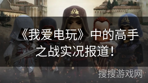 《我爱电玩》中的高手之战实况报道! 《我爱电玩》中的高手之战实况报道!