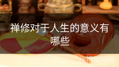 禅修对于人生的意义有哪些 禅修对于人生的意义有哪些