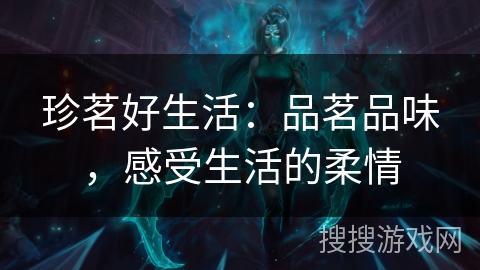 珍茗好生活:品茗品味,感受生活的柔情 珍茗好生活:品茗品味,感受生活的柔情