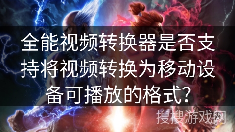 全能视频转换器是否支持将视频转换为移动设备可播放的格式? 全能视频转换器是否支持将视频转换为移动设备可播放的格式?