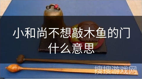小和尚不想敲木鱼的门什么意思 小和尚不想敲木鱼的门什么意思