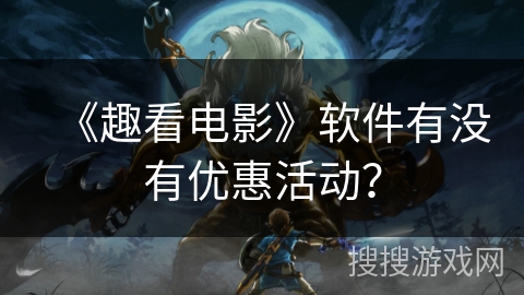 《趣看电影》软件有没有优惠活动? 《趣看电影》软件有没有优惠活动?