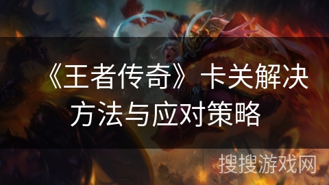 《王者传奇》卡关解决方法与应对策略