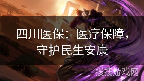 四川医保：医疗保障，守护民生安康