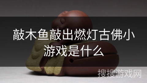 敲木鱼敲出燃灯古佛小游戏是什么 敲木鱼敲出燃灯古佛小游戏是什么