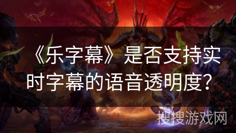 《乐字幕》是否支持实时字幕的语音透明度？