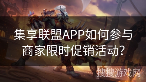 集享联盟APP如何参与商家限时促销活动？