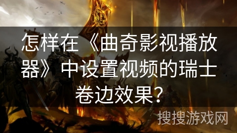 怎样在《曲奇影视播放器》中设置视频的瑞士卷边效果？