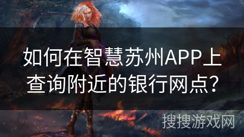 如何在智慧苏州APP上查询附近的银行网点？