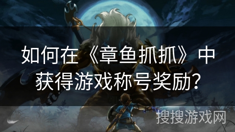 如何在《章鱼抓抓》中获得游戏称号奖励？