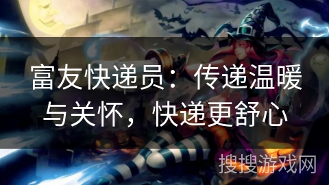 富友快递员：传递温暖与关怀，快递更舒心