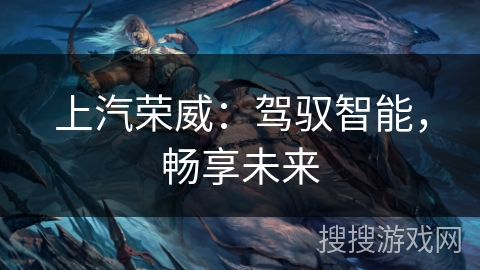 上汽荣威：驾驭智能，畅享未来