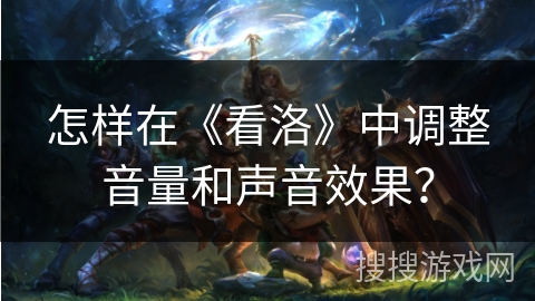 怎样在《看洛》中调整音量和声音效果？