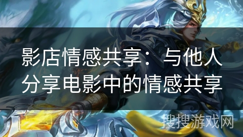 影店情感共享：与他人分享电影中的情感共享