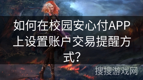 如何在校园安心付APP上设置账户交易提醒方式? 如何在校园安心付APP上设置账户交易提醒方式?