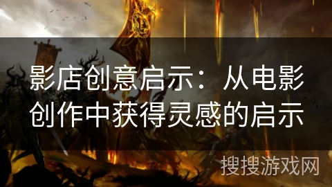 影店创意启示：从电影创作中获得灵感的启示