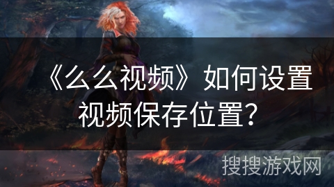《么么视频》如何设置视频保存位置？