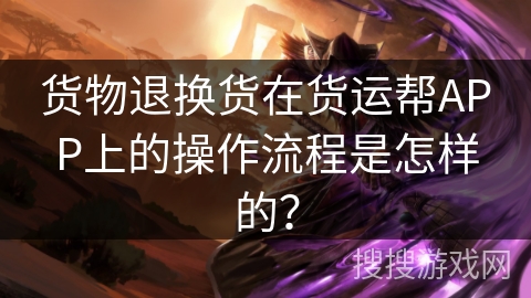 货物退换货在货运帮APP上的操作流程是怎样的？