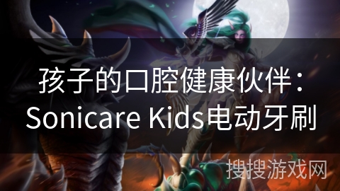 孩子的口腔健康伙伴：Sonicare Kids电动牙刷