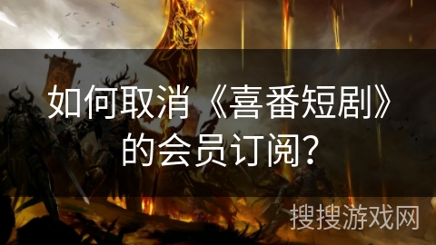 如何取消《喜番短剧》的会员订阅? 如何取消《喜番短剧》的会员订阅?