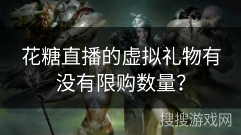 花糖直播的虚拟礼物有没有限购数量？