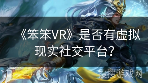 《笨笨VR》是否有虚拟现实社交平台? 《笨笨VR》是否有虚拟现实社交平台?