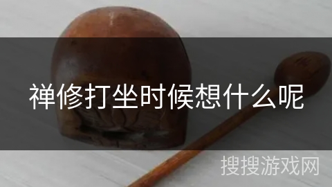 禅修打坐时候想什么呢