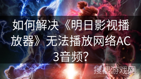 如何解决《明日影视播放器》无法播放网络AC3音频? 如何解决《明日影视播放器》无法播放网络AC3音频?
