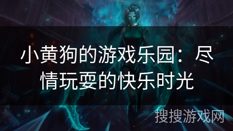 小黄狗的游戏乐园:尽情玩耍的快乐时光 小黄狗的游戏乐园:尽情玩耍的快乐时光