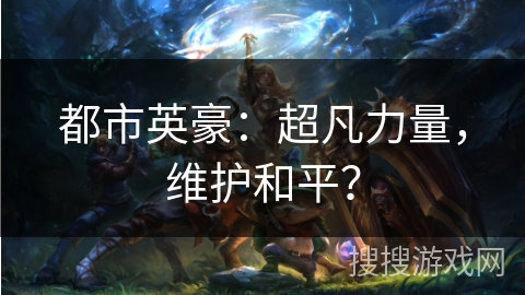 都市英豪:超凡力量,维护和平? 都市英豪:超凡力量,维护和平?