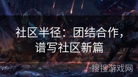 社区半径：团结合作，谱写社区新篇