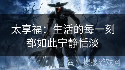 太享福：生活的每一刻都如此宁静恬淡