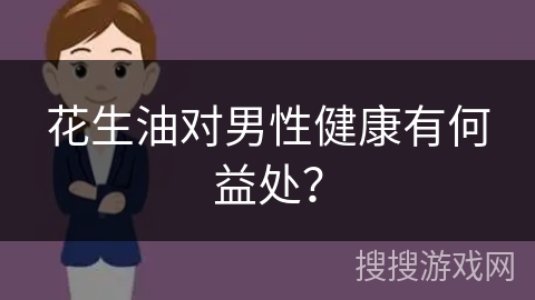 花生油对男性健康有何益处? 花生油对男性健康有何益处?