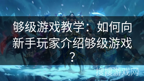 够级游戏教学：如何向新手玩家介绍够级游戏？