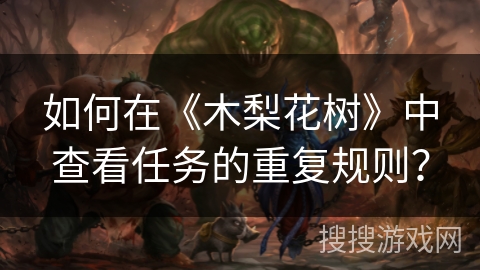 如何在《木梨花树》中查看任务的重复规则? 如何在《木梨花树》中查看任务的重复规则?