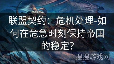 联盟契约：危机处理-如何在危急时刻保持帝国的稳定？