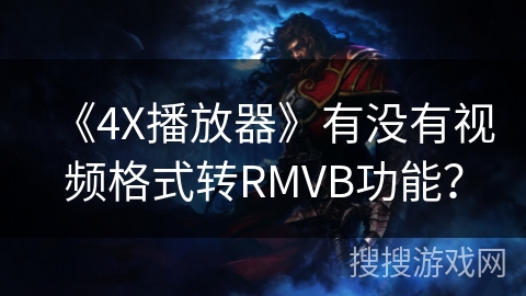 《4X播放器》有没有视频格式转RMVB功能？