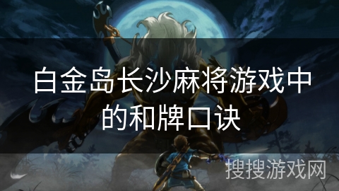 白金岛长沙麻将游戏中的和牌口诀 白金岛长沙麻将游戏中的和牌口诀