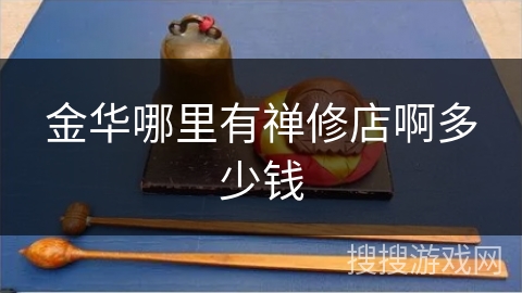 金华哪里有禅修店啊多少钱 金华哪里有禅修店啊多少钱