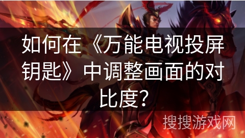 如何在《万能电视投屏钥匙》中调整画面的对比度？