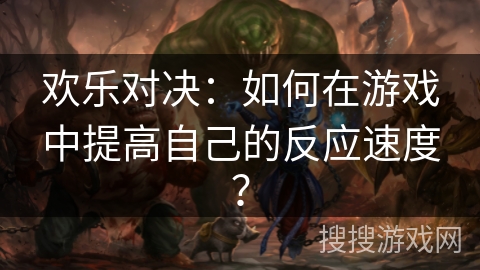 欢乐对决：如何在游戏中提高自己的反应速度？