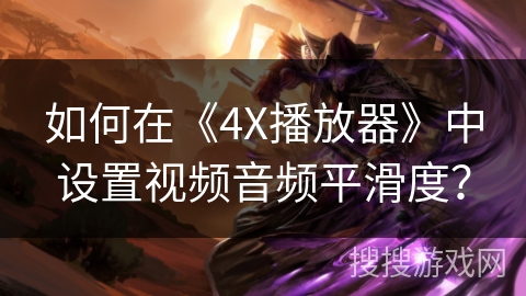 如何在《4X播放器》中设置视频音频平滑度？