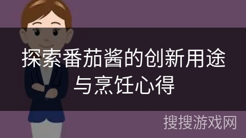 探索番茄酱的创新用途与烹饪心得 探索番茄酱的创新用途与烹饪心得
