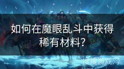 如何在魔眼乱斗中获得稀有材料？