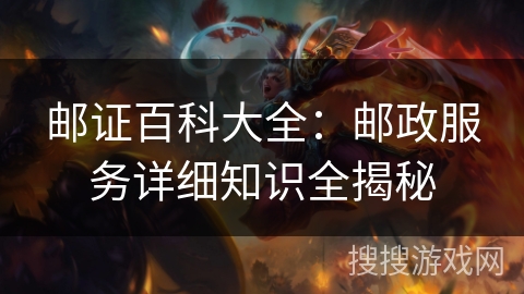 邮证百科大全:邮政服务详细知识全揭秘 邮证百科大全:邮政服务详细知识全揭秘