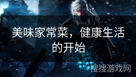美味家常菜，健康生活的开始